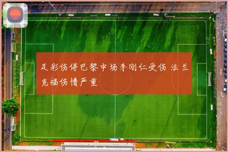 足彩伤停巴黎中场李刚仁受伤 法兰克福伤情严重